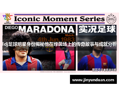 ldj足球明星身份揭秘他在绿茵场上的传奇故事与成就分析 ldj足球明星身份揭秘他在绿茵场上的传奇故事与成就分析